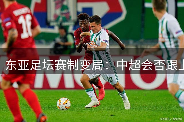 东亚足坛赛制变局：中超会否跟上跨年节奏？