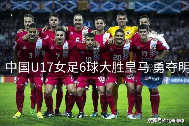中国U17女足6球大胜皇马 勇夺明日之星杯季军