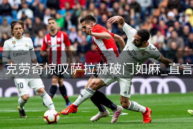 克劳奇惊叹萨拉赫破门如麻 直言防守球员束手无策
