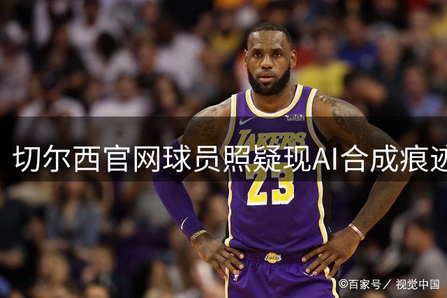 切尔西官网球员照疑现AI合成痕迹 古斯托与恩佐文身高度雷同