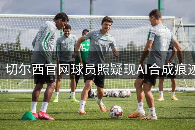 切尔西官网球员照疑现AI合成痕迹 古斯托与恩佐文身高度雷同