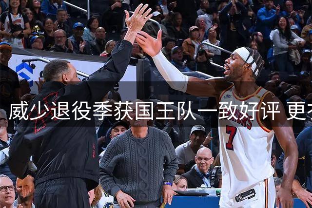 威少退役季获国王队一致好评 更衣室角色受肯定