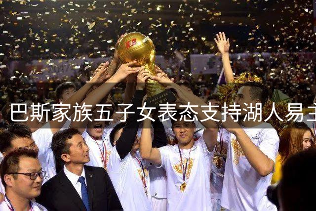 巴斯家族五子女表态支持湖人易主 珍妮·巴斯独持异议
