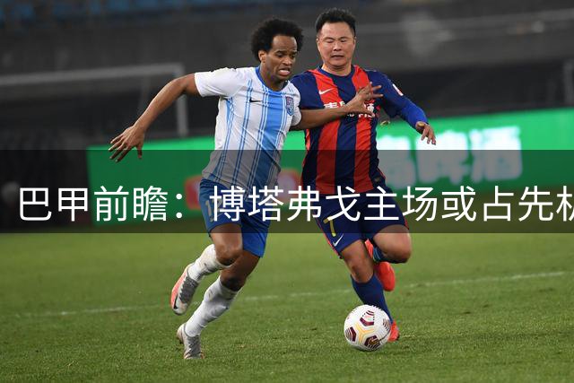 巴甲前瞻：博塔弗戈主场或占先机 巴拉纳竞技后程发力