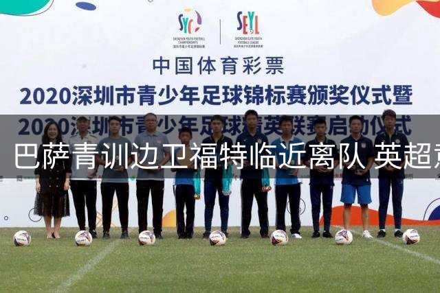 巴萨青训边卫福特临近离队 英超意甲多家俱乐部抛出橄榄枝