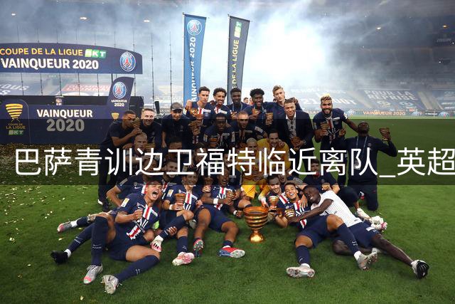 巴萨青训边卫福特临近离队 英超意甲多家俱乐部抛出橄榄枝