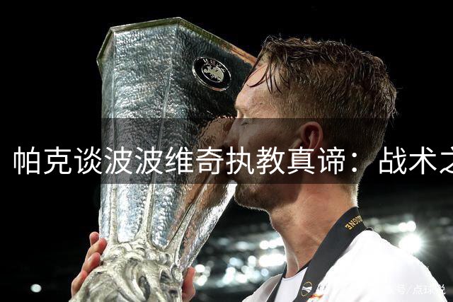 帕克谈波波维奇执教真谛：战术之外 最重要的是赢得球员信任