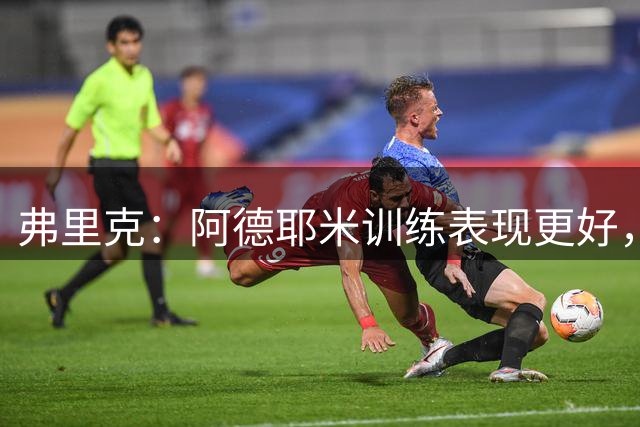 弗里克：阿德耶米训练表现更好，比赛不太好