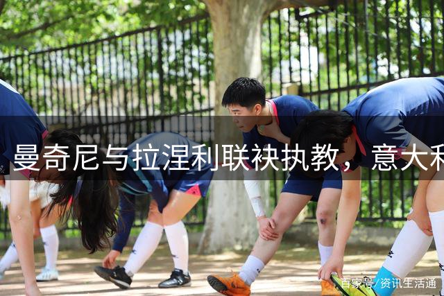 曼奇尼与拉涅利联袂执教，意大利足球能否迎来复兴？