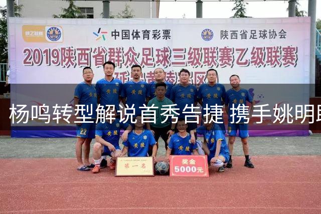 杨鸣转型解说首秀告捷 携手姚明助推校园篮球