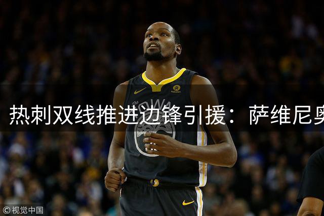 热刺双线推进边锋引援：萨维尼奥在望 加克波待定