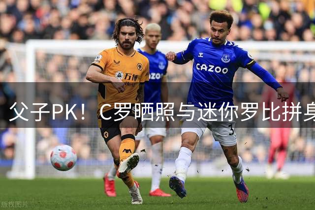 父子PK！C罗晒照与迷你罗比拼身材肌肉：还差点