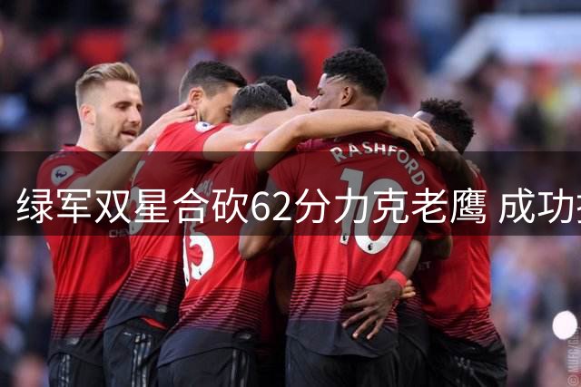 绿军双星合砍62分力克老鹰 成功挺进东部半决赛