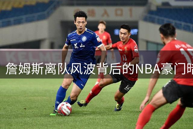 詹姆斯离队风波背后的NBA豪门暗战大揭秘