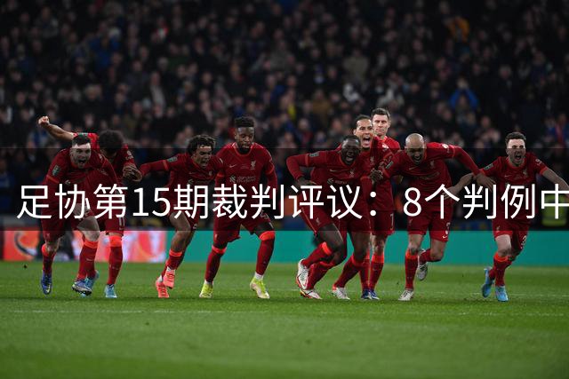 足协第15期裁判评议：8个判例中5个判例存在错漏判