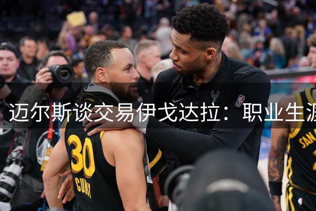 迈尔斯谈交易伊戈达拉：职业生涯最艰难抉择