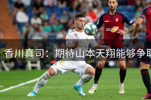 香川真司：期待山本天翔能够争取升入多特一线队，他很有天赋