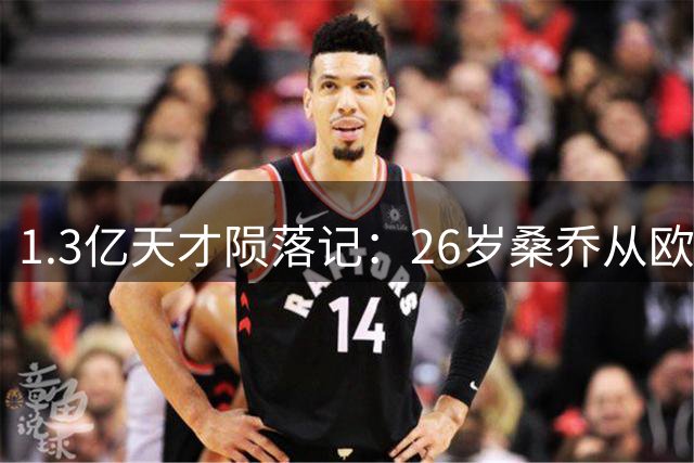 1.3亿天才陨落记：26岁桑乔从欧洲之巅到无球可踢