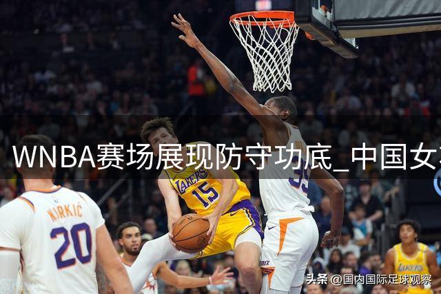 WNBA赛场展现防守功底 中国女将韩旭关键表现助自由人取胜